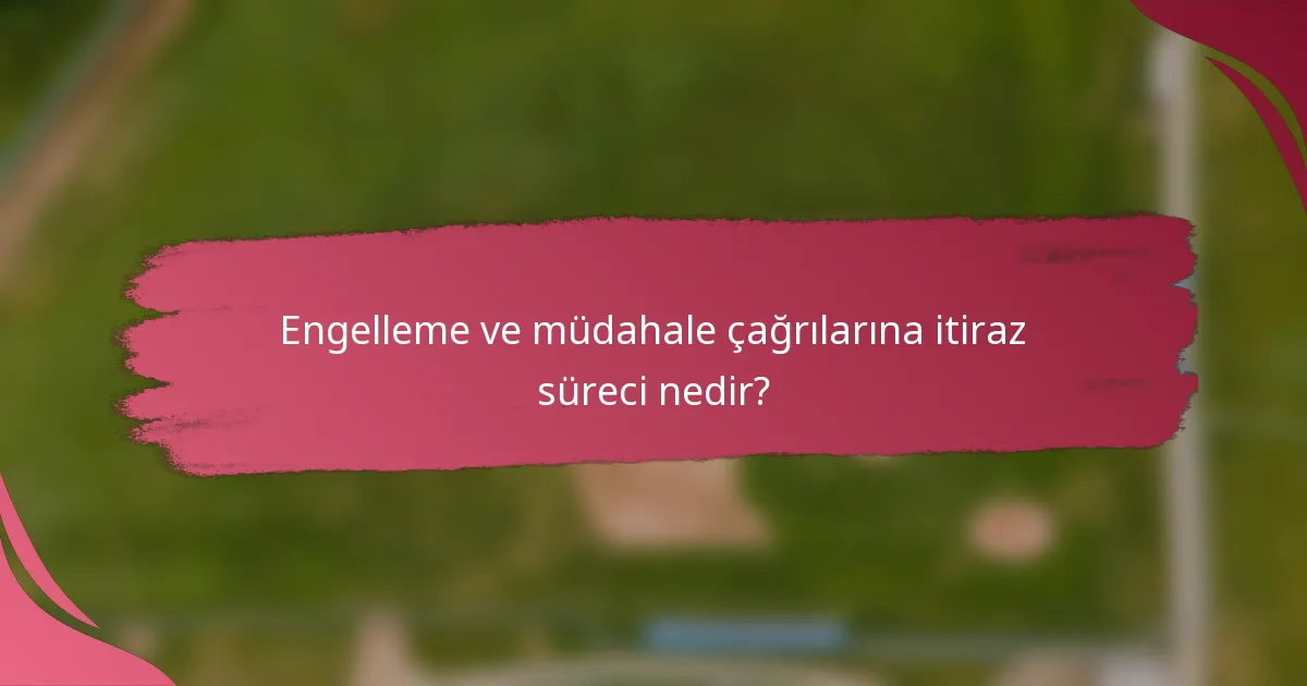 Engelleme ve müdahale çağrılarına itiraz süreci nedir?