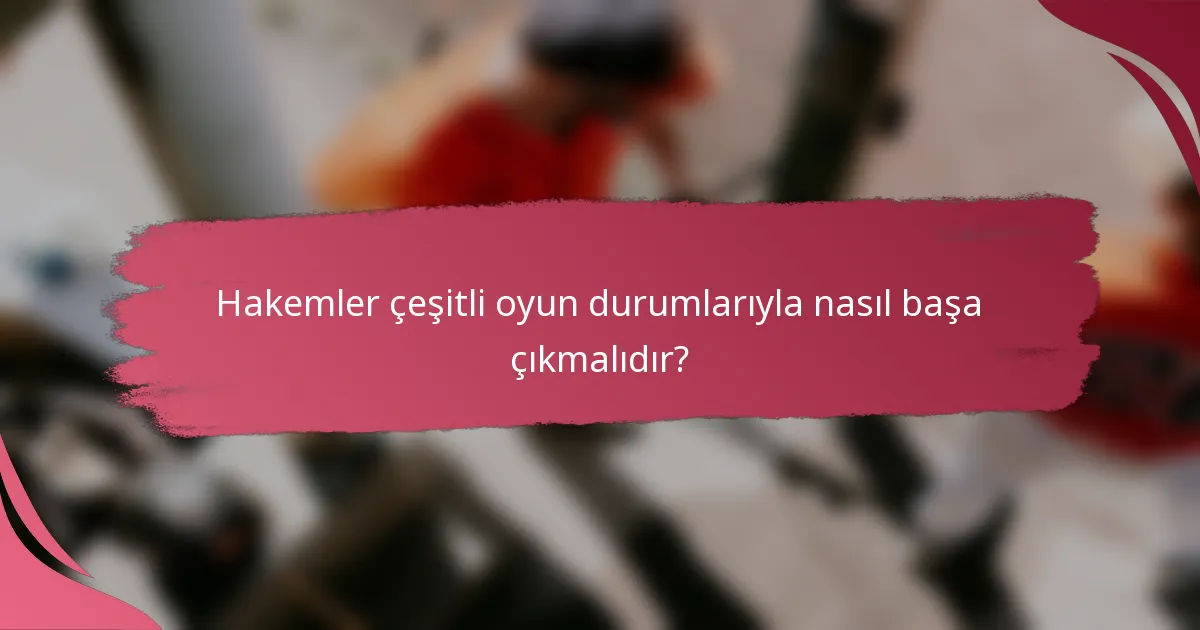 Hakemler çeşitli oyun durumlarıyla nasıl başa çıkmalıdır?