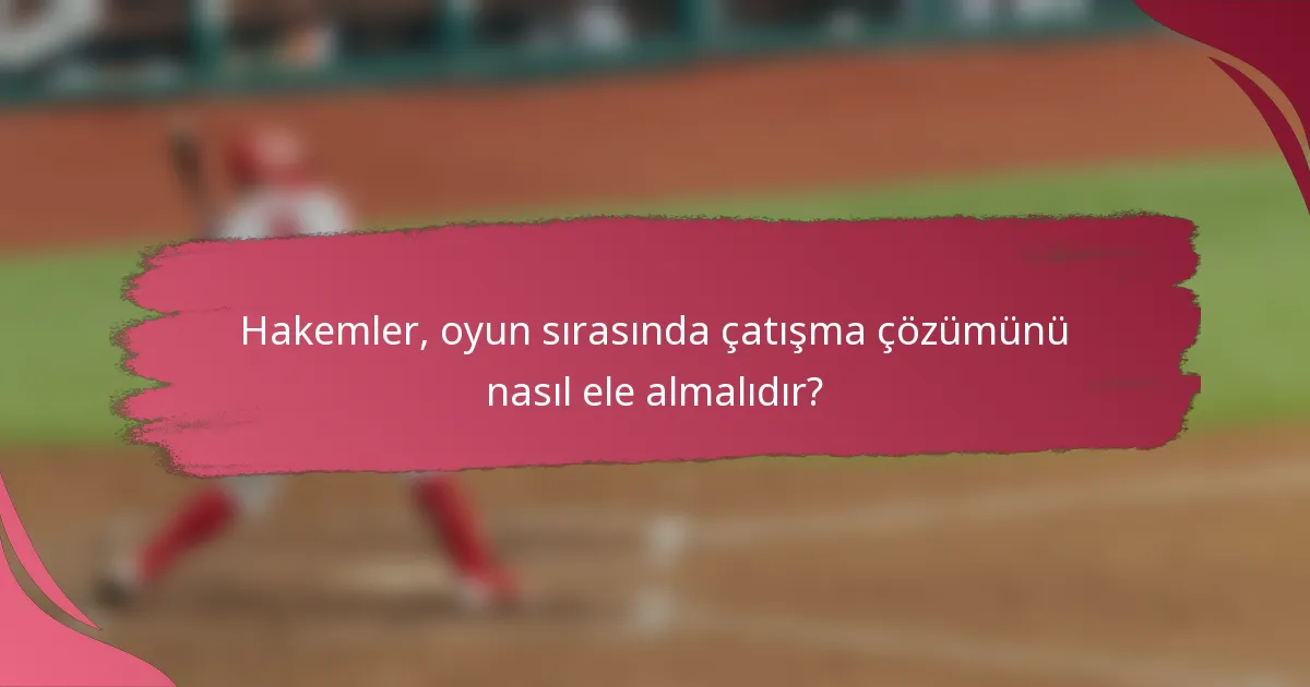 Hakemler, oyun sırasında çatışma çözümünü nasıl ele almalıdır?