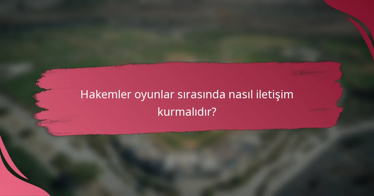 Hakemler oyunlar sırasında nasıl iletişim kurmalıdır?