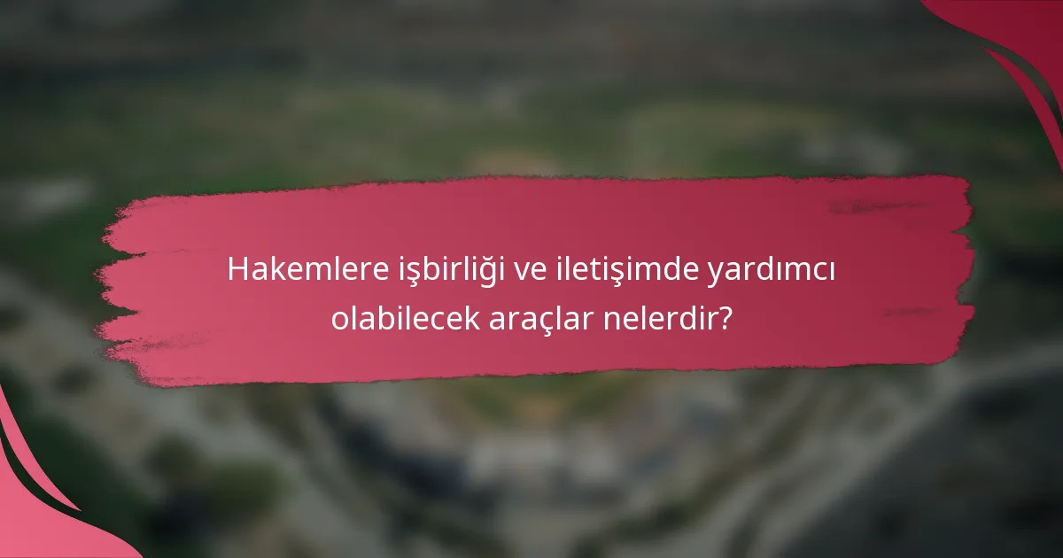 Hakemlere işbirliği ve iletişimde yardımcı olabilecek araçlar nelerdir?