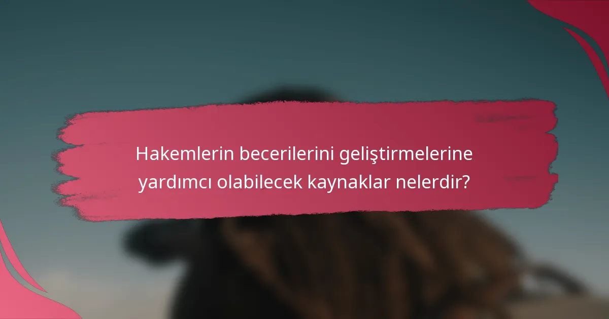 Hakemlerin becerilerini geliştirmelerine yardımcı olabilecek kaynaklar nelerdir?