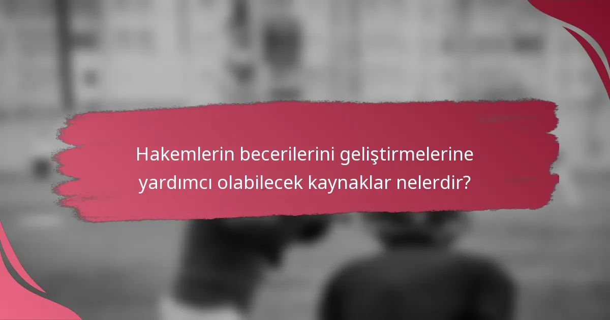 Hakemlerin becerilerini geliştirmelerine yardımcı olabilecek kaynaklar nelerdir?