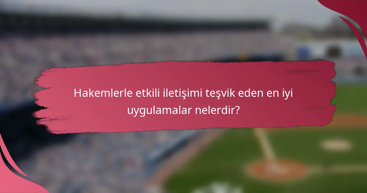 Hakemlerle etkili iletişimi teşvik eden en iyi uygulamalar nelerdir?
