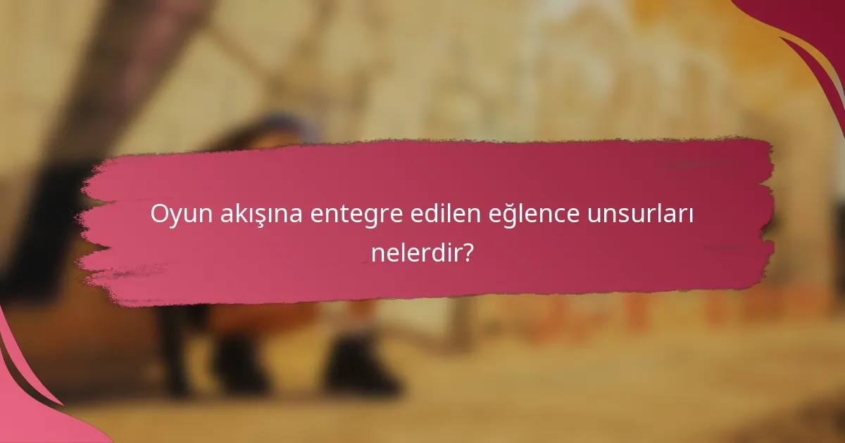 Oyun akışına entegre edilen eğlence unsurları nelerdir?