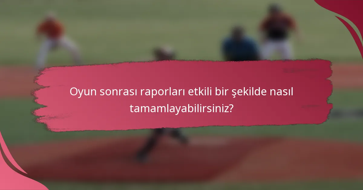 Oyun sonrası raporları etkili bir şekilde nasıl tamamlayabilirsiniz?