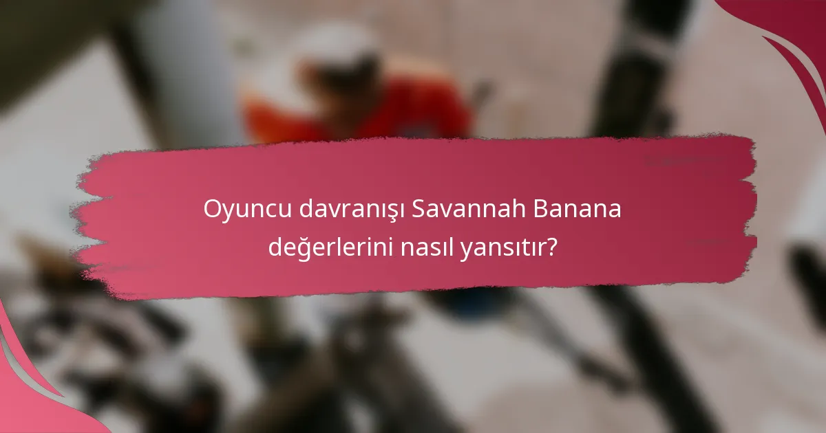 Oyuncu davranışı Savannah Banana değerlerini nasıl yansıtır?