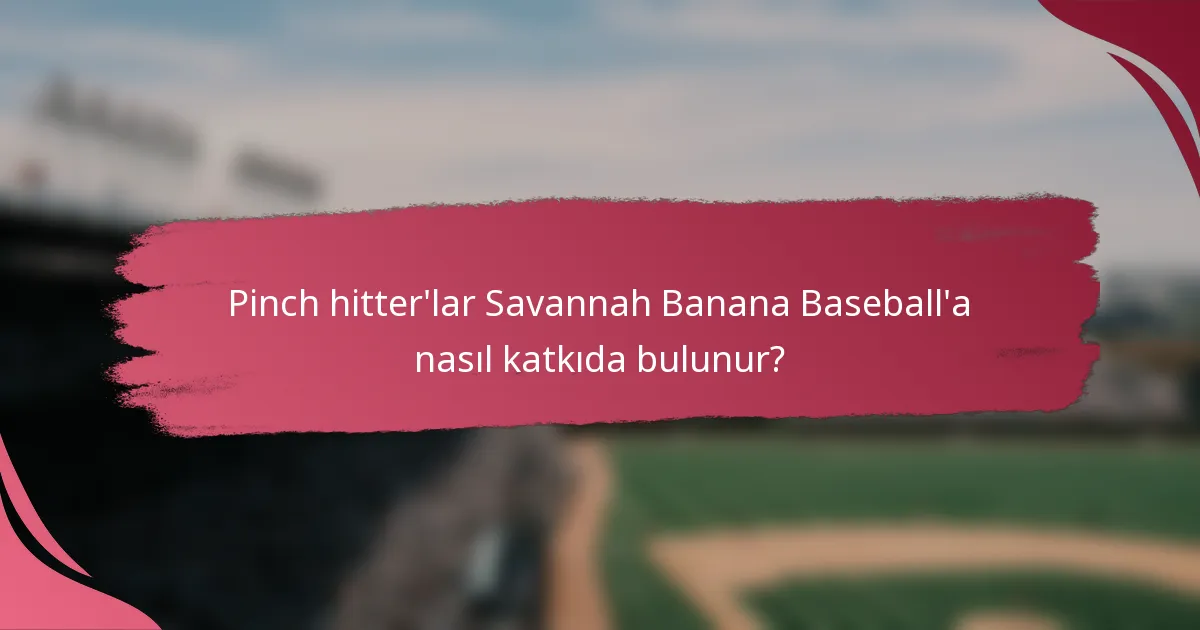 Pinch hitter'lar Savannah Banana Baseball'a nasıl katkıda bulunur?