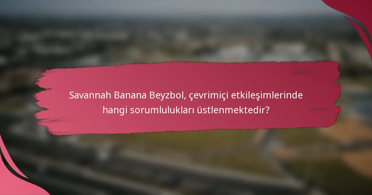 Savannah Banana Beyzbol, çevrimiçi etkileşimlerinde hangi sorumlulukları üstlenmektedir?
