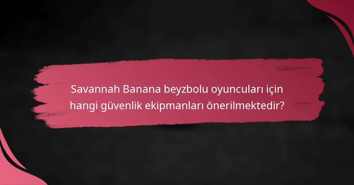 Savannah Banana beyzbolu oyuncuları için hangi güvenlik ekipmanları önerilmektedir?