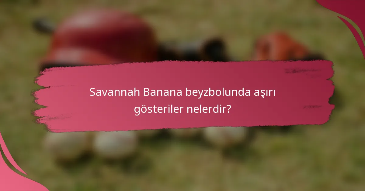 Savannah Banana beyzbolunda aşırı gösteriler nelerdir?