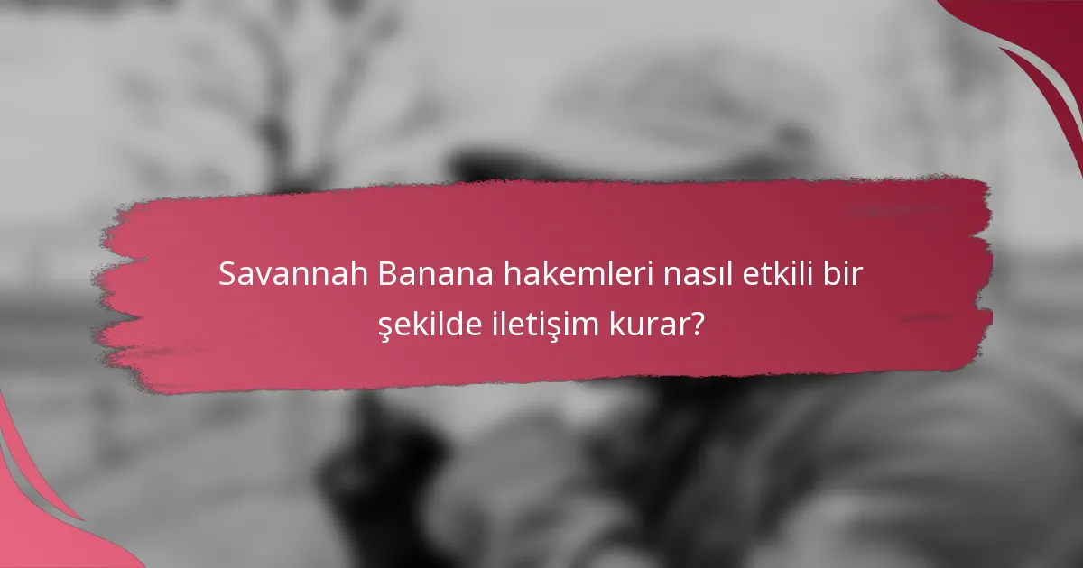 Savannah Banana hakemleri nasıl etkili bir şekilde iletişim kurar?