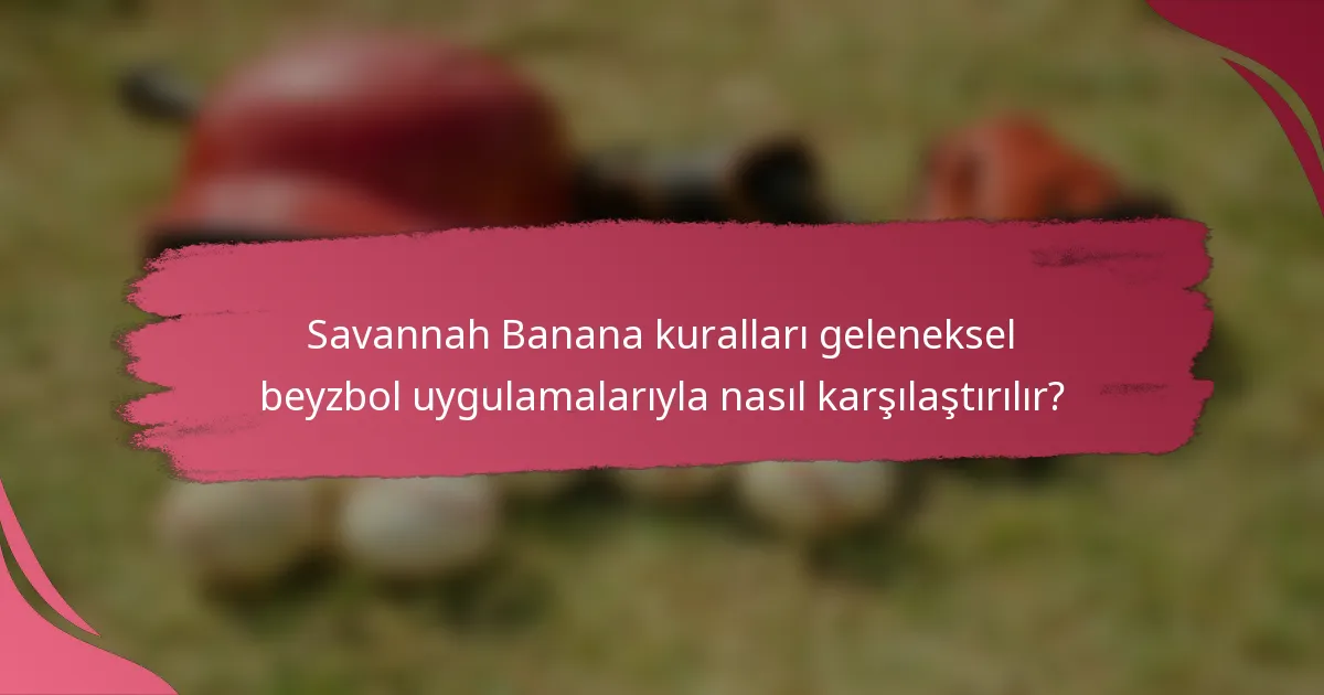Savannah Banana kuralları geleneksel beyzbol uygulamalarıyla nasıl karşılaştırılır?