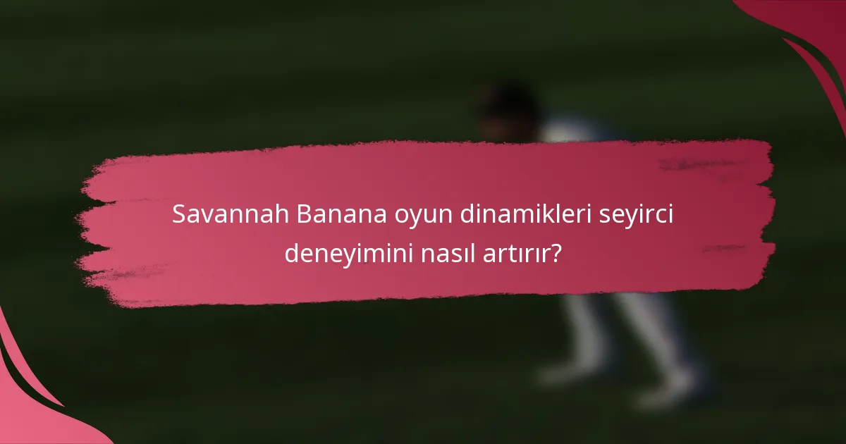 Savannah Banana oyun dinamikleri seyirci deneyimini nasıl artırır?