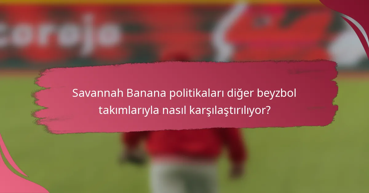Savannah Banana politikaları diğer beyzbol takımlarıyla nasıl karşılaştırılıyor?