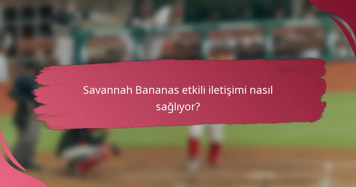 Savannah Bananas etkili iletişimi nasıl sağlıyor?