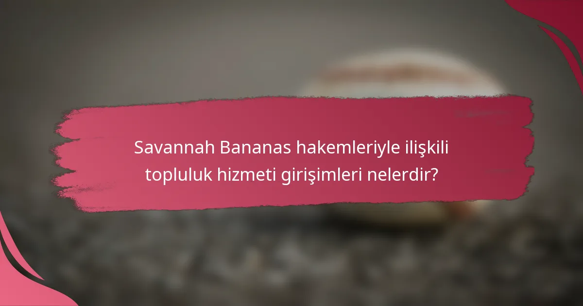 Savannah Bananas hakemleriyle ilişkili topluluk hizmeti girişimleri nelerdir?