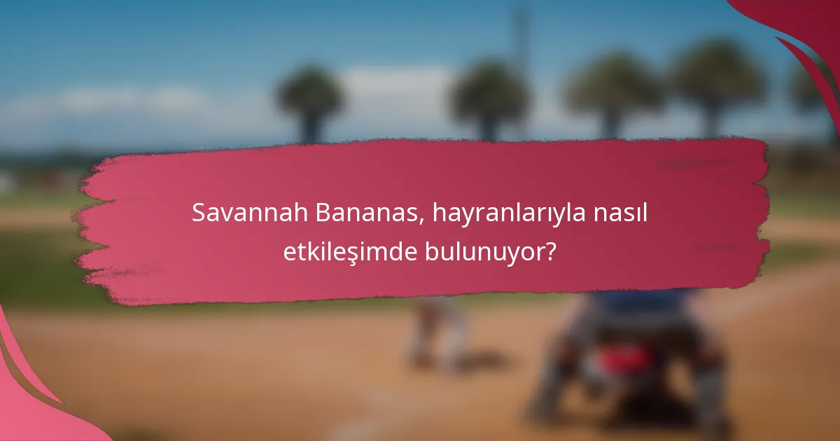 Savannah Bananas, hayranlarıyla nasıl etkileşimde bulunuyor?