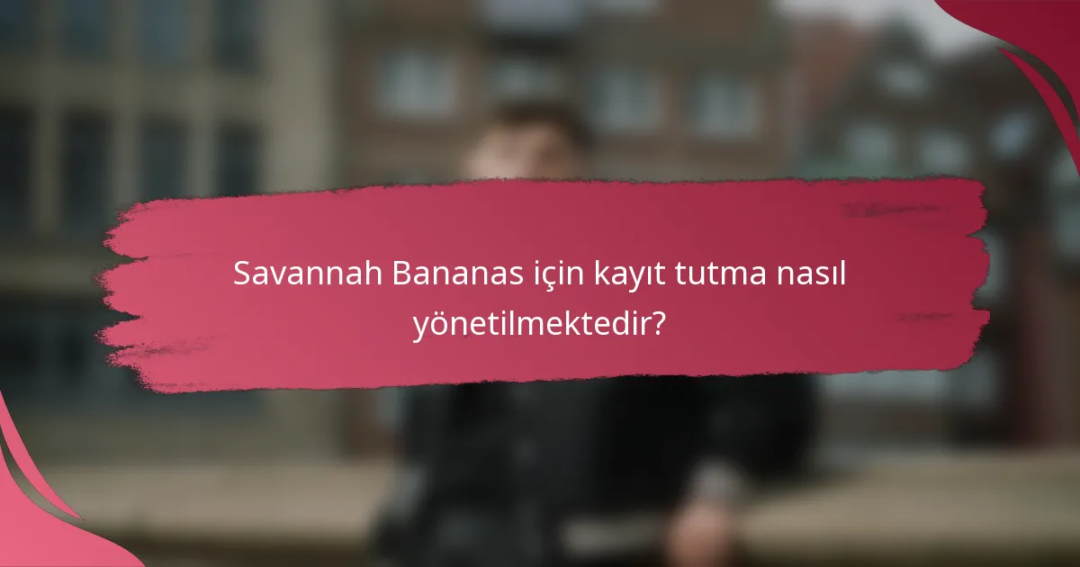 Savannah Bananas için kayıt tutma nasıl yönetilmektedir?