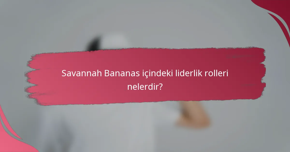 Savannah Bananas içindeki liderlik rolleri nelerdir?