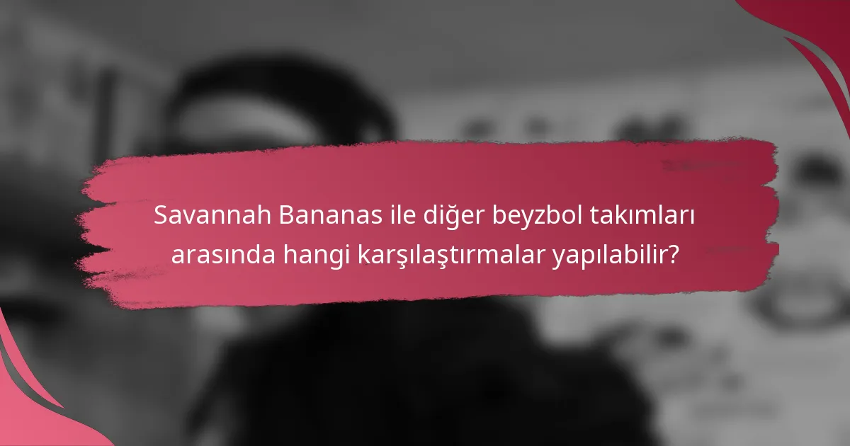 Savannah Bananas ile diğer beyzbol takımları arasında hangi karşılaştırmalar yapılabilir?