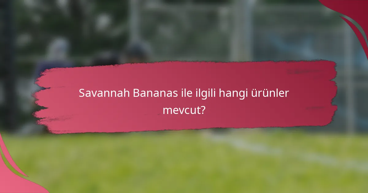 Savannah Bananas ile ilgili hangi ürünler mevcut?