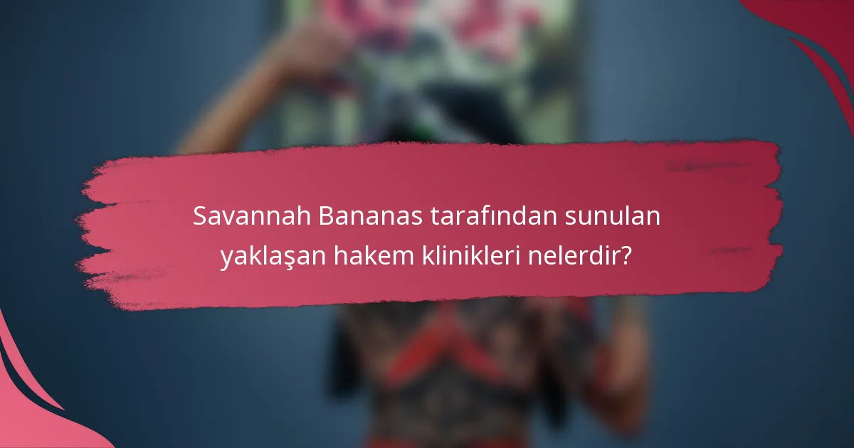 Savannah Bananas tarafından sunulan yaklaşan hakem klinikleri nelerdir?