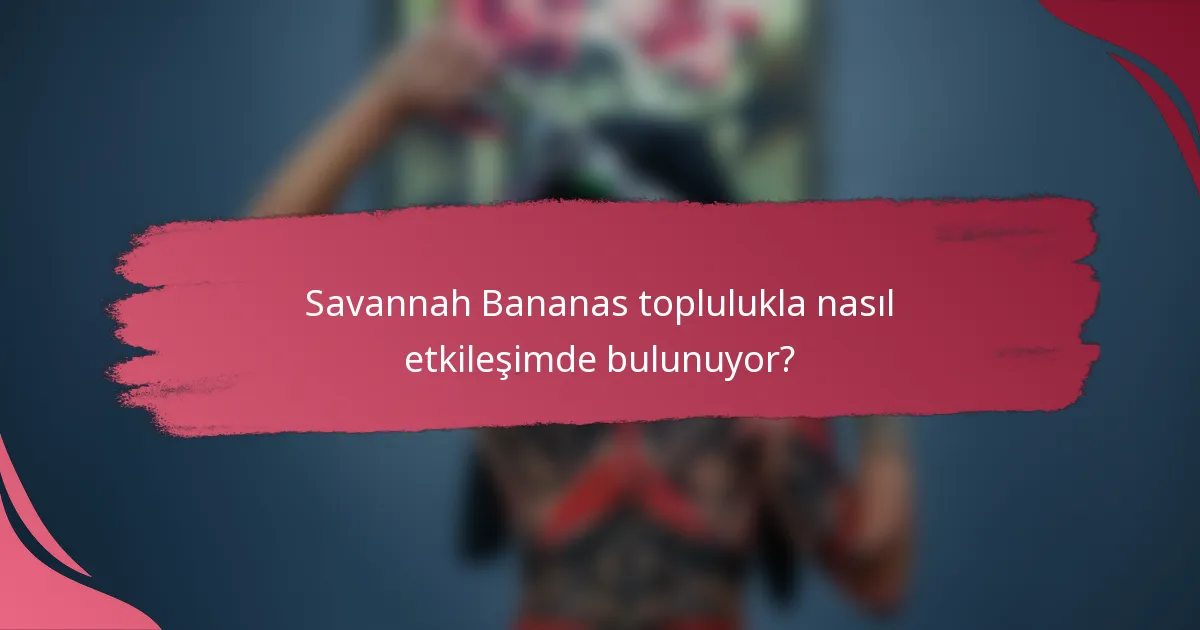 Savannah Bananas toplulukla nasıl etkileşimde bulunuyor?