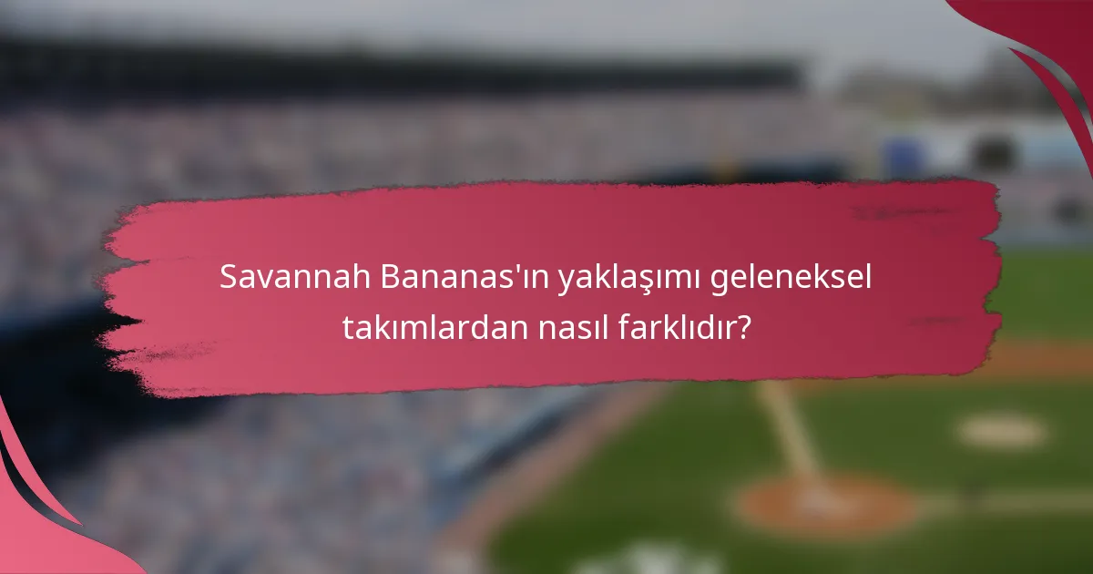 Savannah Bananas'ın yaklaşımı geleneksel takımlardan nasıl farklıdır?