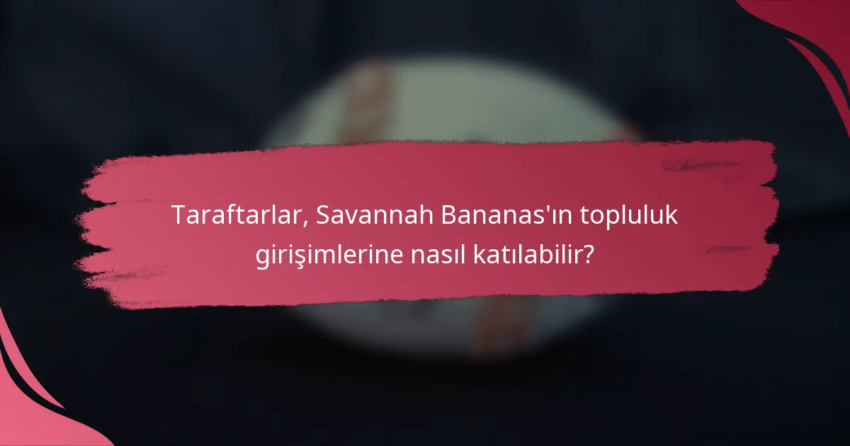 Taraftarlar, Savannah Bananas'ın topluluk girişimlerine nasıl katılabilir?