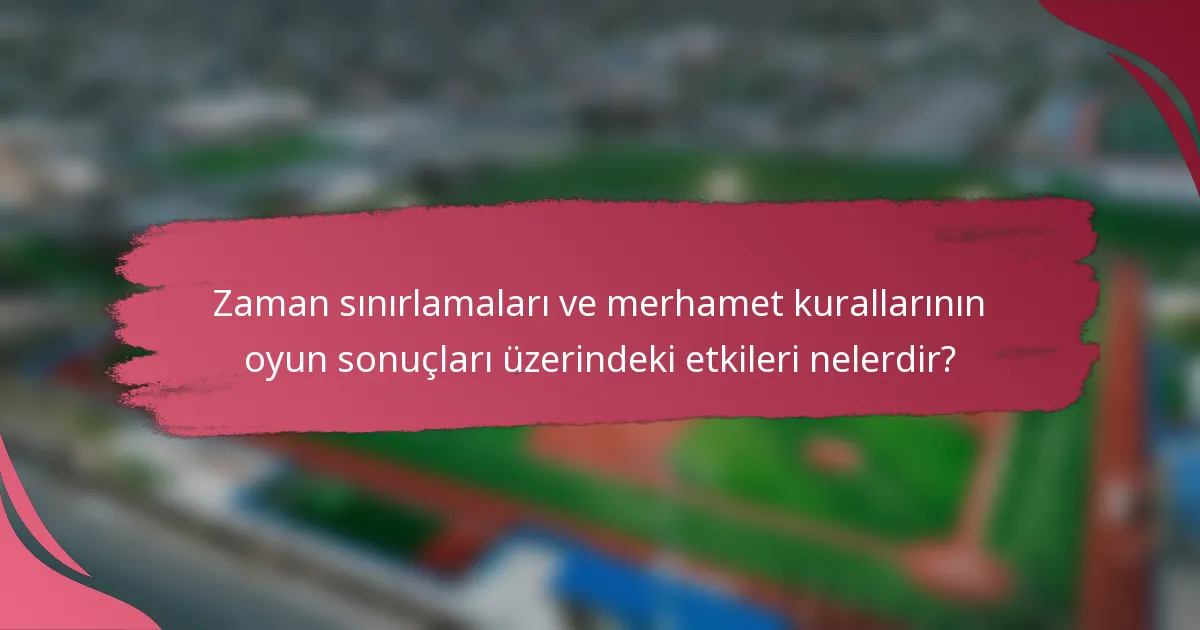 Zaman sınırlamaları ve merhamet kurallarının oyun sonuçları üzerindeki etkileri nelerdir?